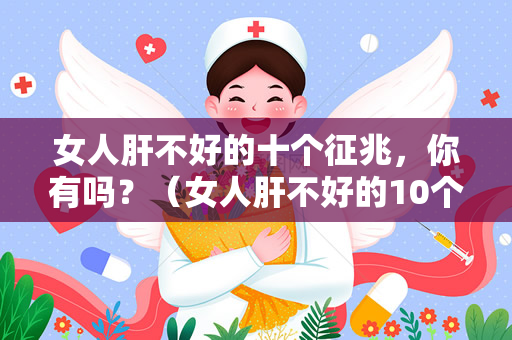 女人肝不好的十个征兆，你有吗？（女人肝不好的10个征兆，你有吗？）