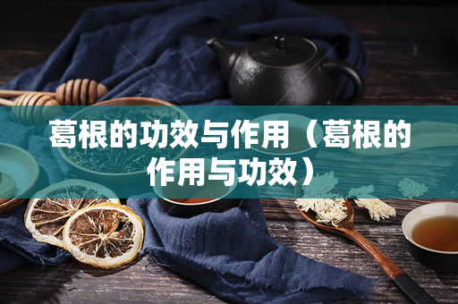 葛根的功效与作用（葛根的作用与功效）