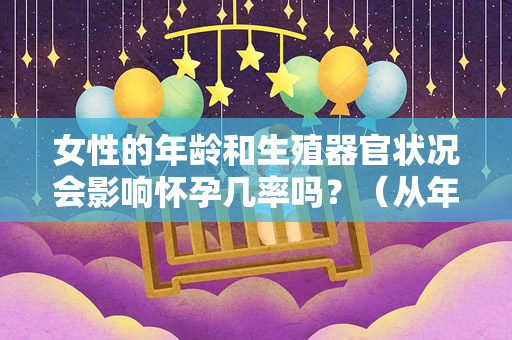 女性的年龄和生殖器官状况会影响怀孕几率吗？（从年龄和生殖器官状况两个方面来探讨怀孕几率大不大）