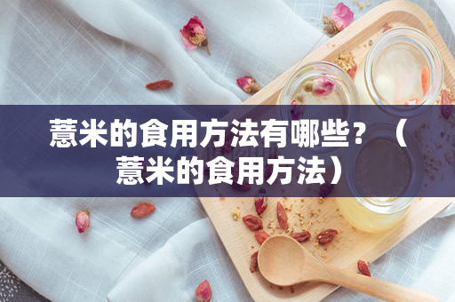 薏米的食用方法有哪些？（薏米的食用方法）