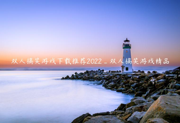 双人搞笑游戏下载推荐2022_双人搞笑游戏精品