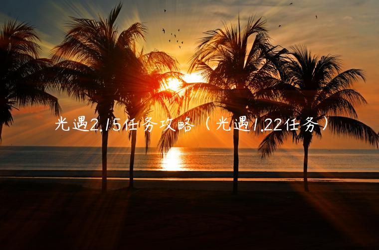 光遇2.15任务攻略（光遇1.22任务）