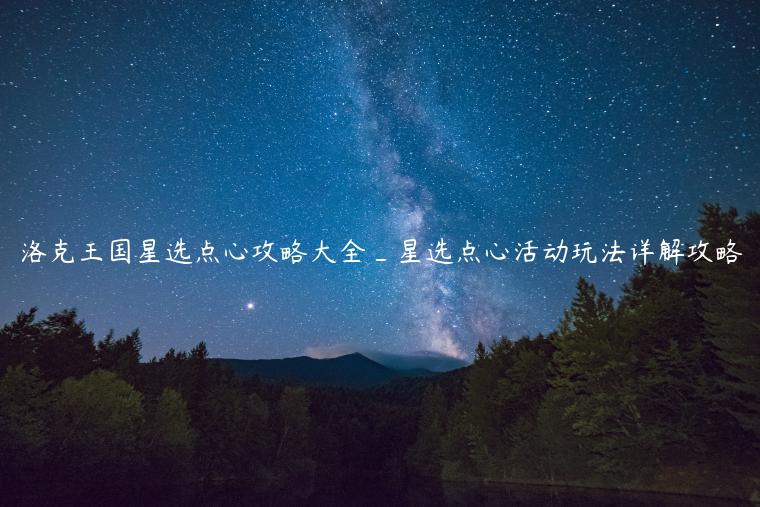 洛克王国星选点心攻略大全_星选点心活动玩法详解攻略