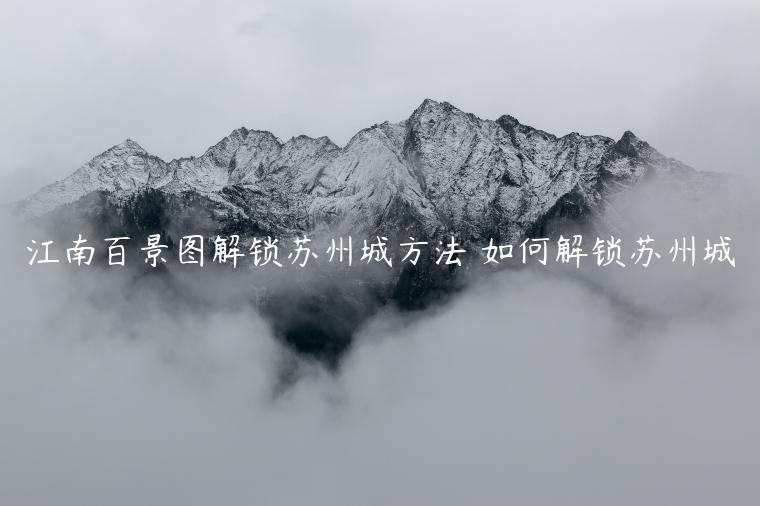 江南百景图解锁苏州城方法 如何解锁苏州城