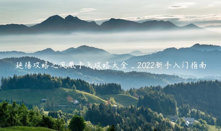 延禧攻略之凤凰于飞攻略大全_2022新手入门指南