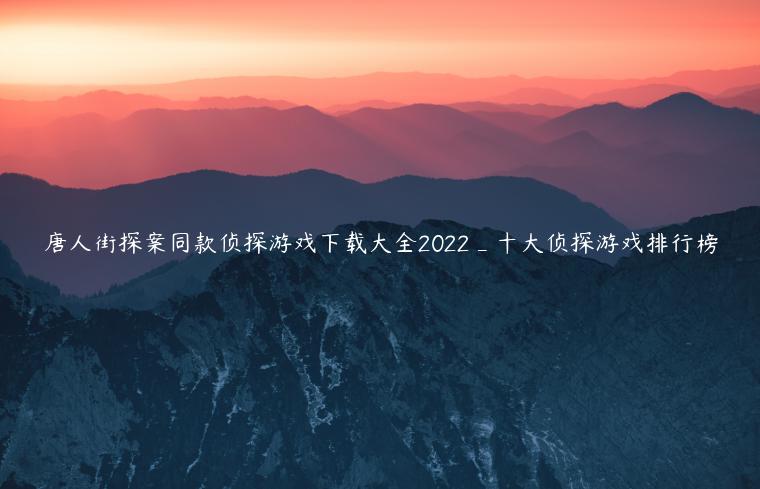 唐人街探案同款侦探游戏下载大全2022_十大侦探游戏排行榜