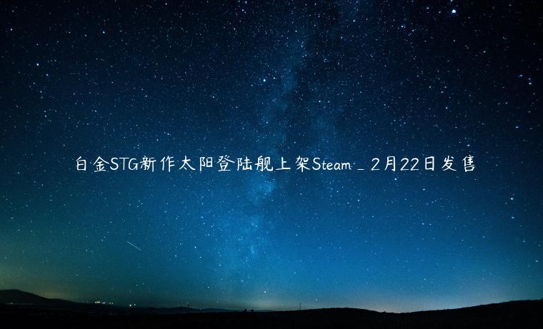 白金STG新作太阳登陆舰上架Steam_2月22日发售