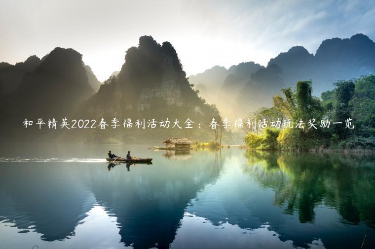 和平精英2022春季福利活动大全：春季福利活动玩法奖励一览