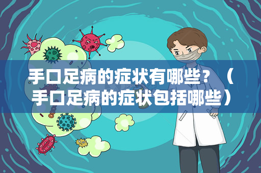 手口足病的症状有哪些？（手口足病的症状包括哪些）