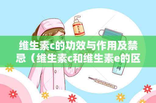 维生素c的功效与作用及禁忌（维生素c和维生素e的区别）