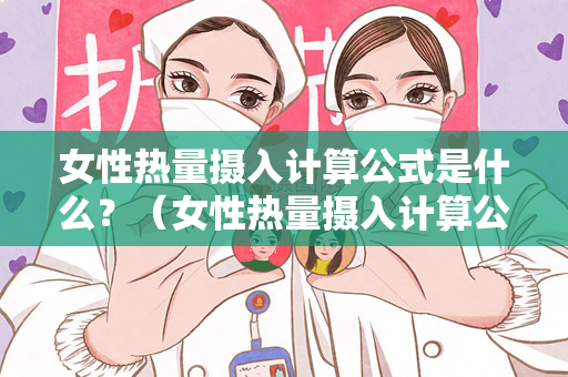 女性热量摄入计算公式是什么？（女性热量摄入计算公式）