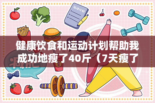 健康饮食和运动计划帮助我成功地瘦了40斤（7天瘦了40斤，这是一个令人难以置信的成就）