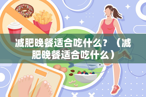 减肥晚餐适合吃什么？（减肥晚餐适合吃什么）