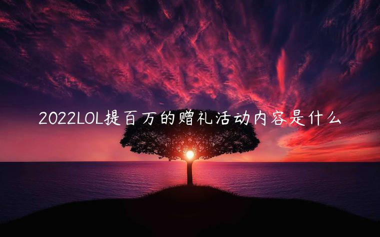 2022LOL提百万的赠礼活动内容是什么