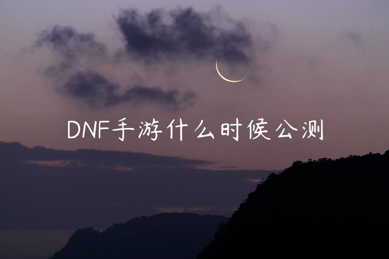 DNF手游什么时候公测