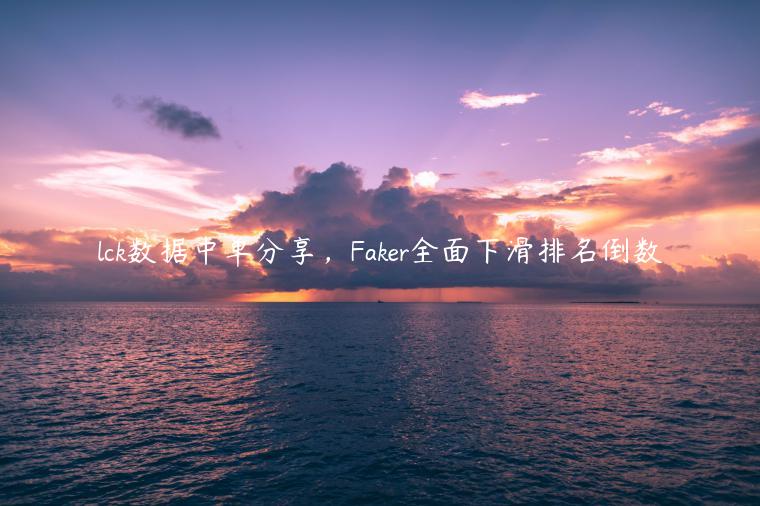 lck数据中单分享，Faker全面下滑排名倒数