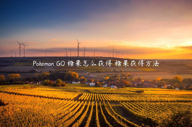 Pokemon GO 糖果怎么获得 糖果获得方法