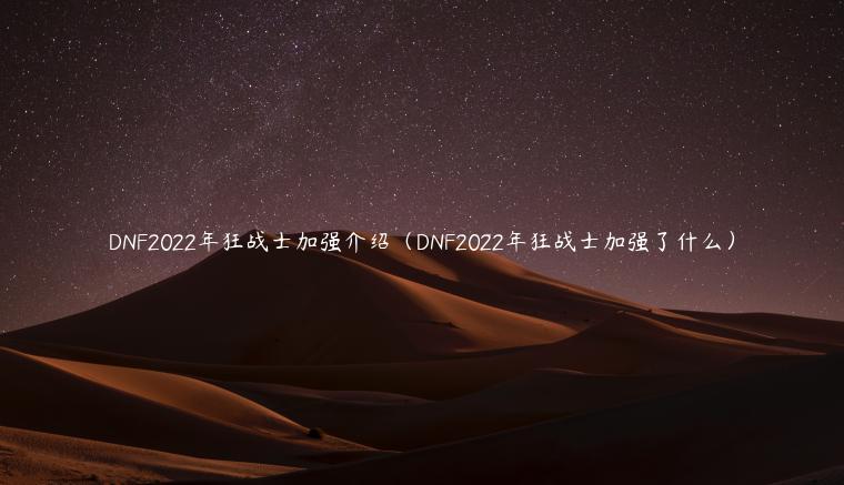 DNF2022年狂战士加强介绍（DNF2022年狂战士加强了什么）