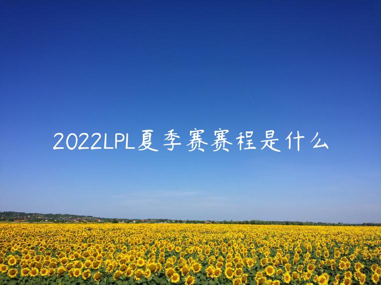 2022LPL夏季赛赛程是什么