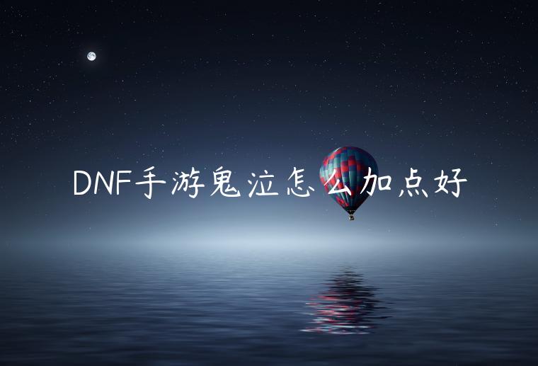 DNF手游鬼泣怎么加点好