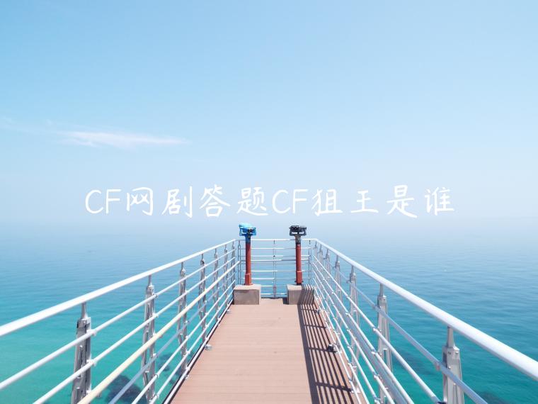 CF网剧答题CF狙王是谁