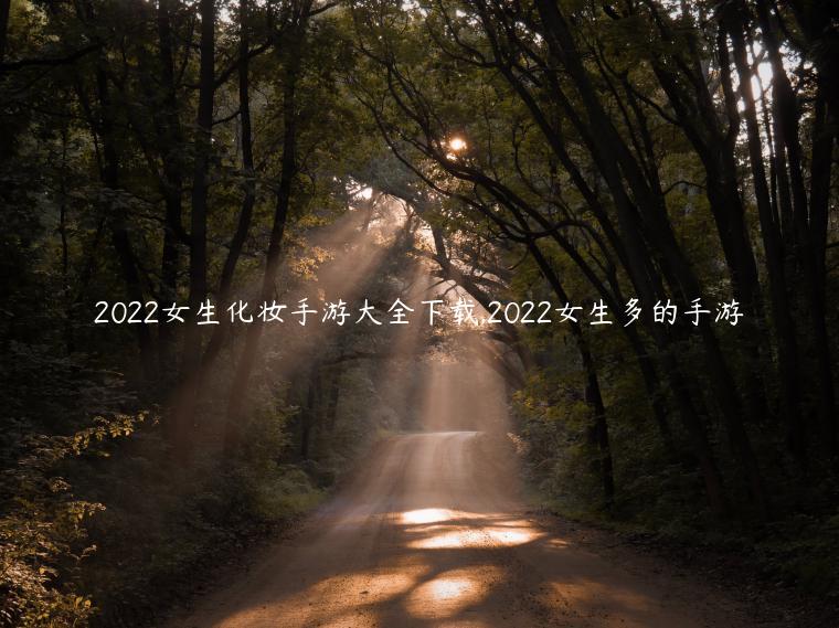 2022女生化妆手游大全下载,2022女生多的手游