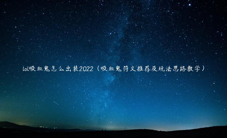 lol吸血鬼怎么出装2022（吸血鬼符文推荐及玩法思路教学）