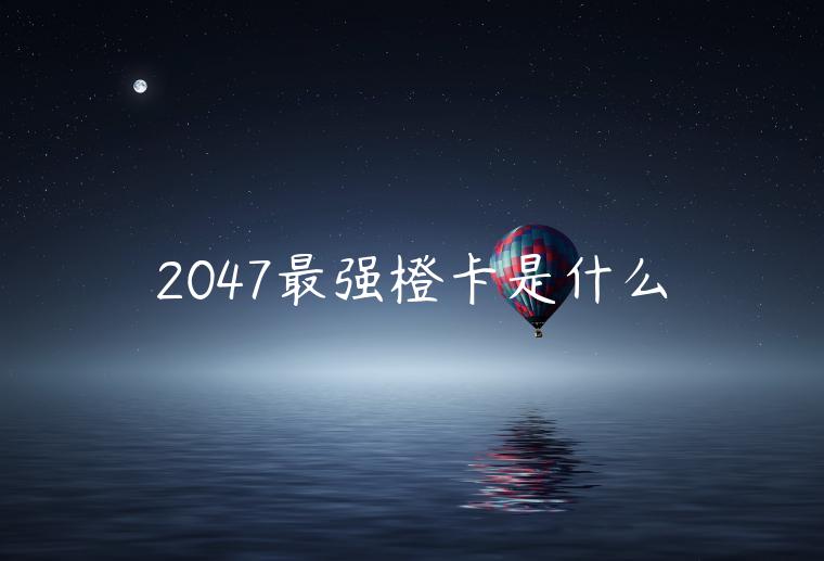 2047最强橙卡是什么