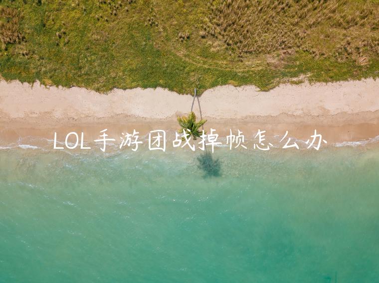 LOL手游团战掉帧怎么办