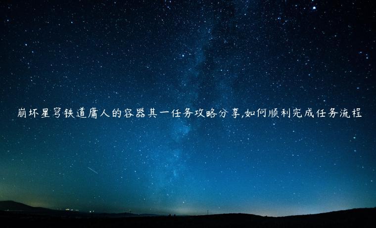 崩坏星穹铁道庸人的容器其一任务攻略分享,如何顺利完成任务流程