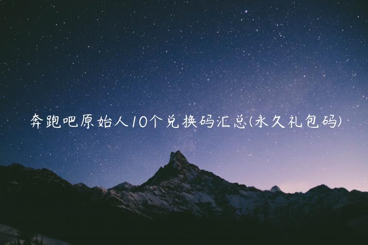 奔跑吧原始人10个兑换码汇总(永久礼包码)