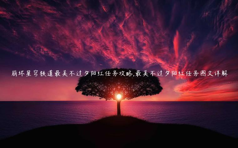 崩坏星穹铁道最美不过夕阳红任务攻略,最美不过夕阳红任务图文详解