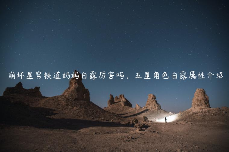 崩坏星穹铁道奶妈白露厉害吗，五星角色白露属性介绍