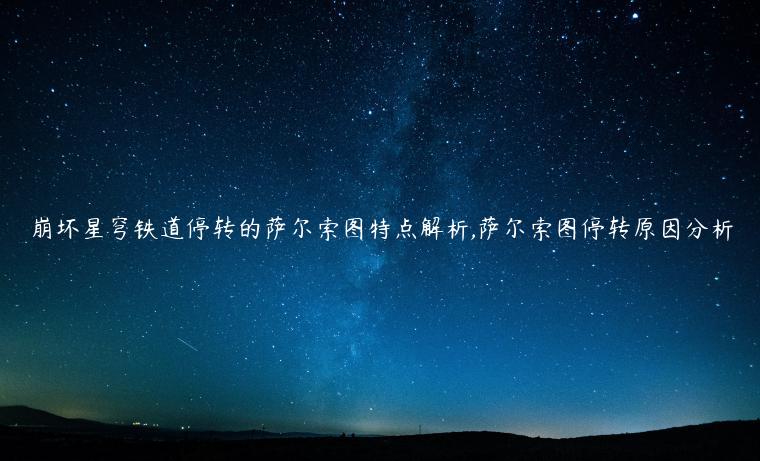 崩坏星穹铁道停转的萨尔索图特点解析,萨尔索图停转原因分析