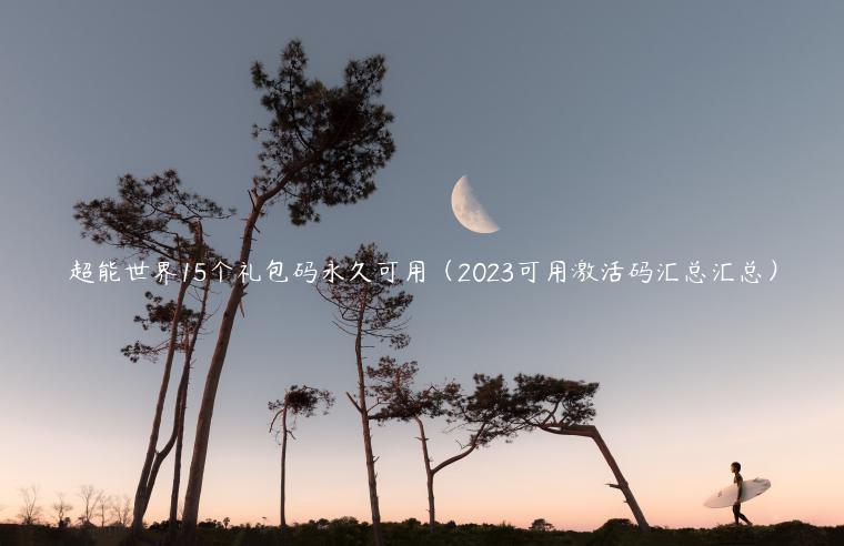 超能世界15个礼包码永久可用（2023可用激活码汇总汇总）