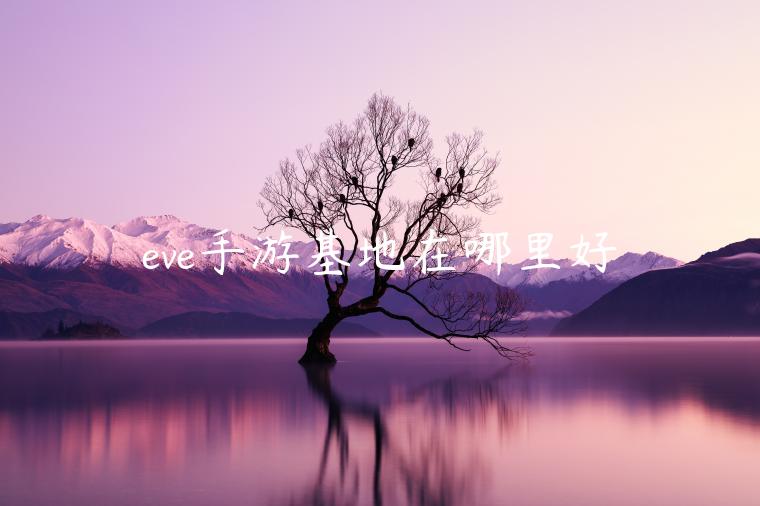 eve手游基地在哪里好