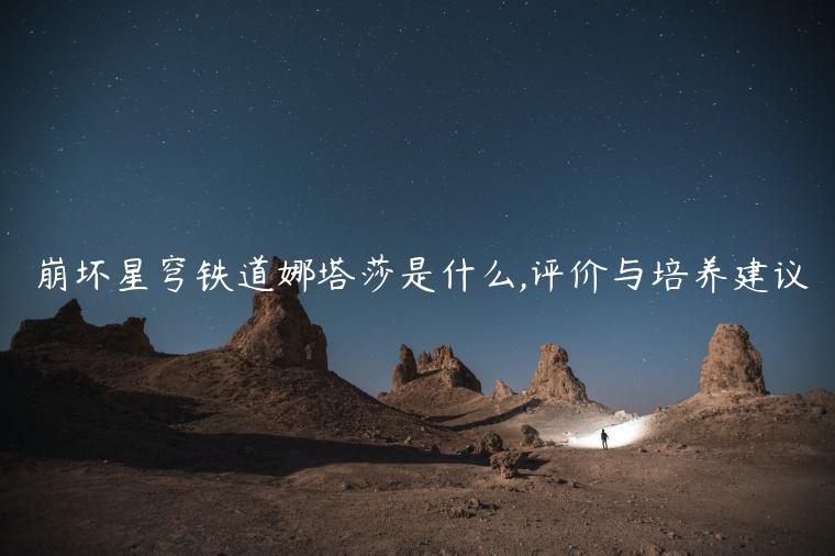 崩坏星穹铁道娜塔莎是什么,评价与培养建议