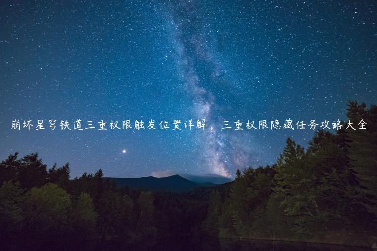 崩坏星穹铁道三重权限触发位置详解，三重权限隐藏任务攻略大全