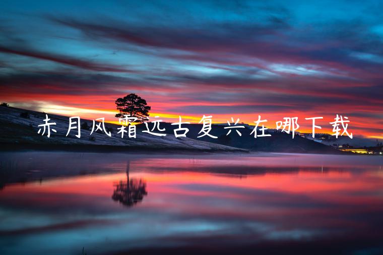 赤月风霜远古复兴在哪下载