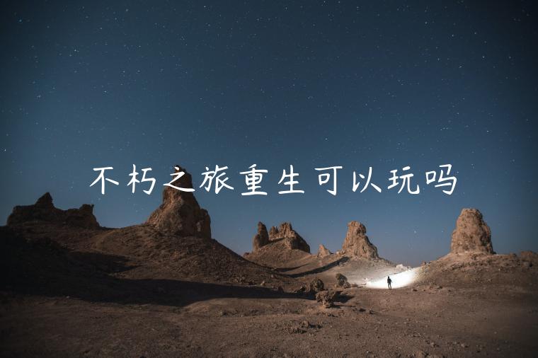 不朽之旅重生可以玩吗