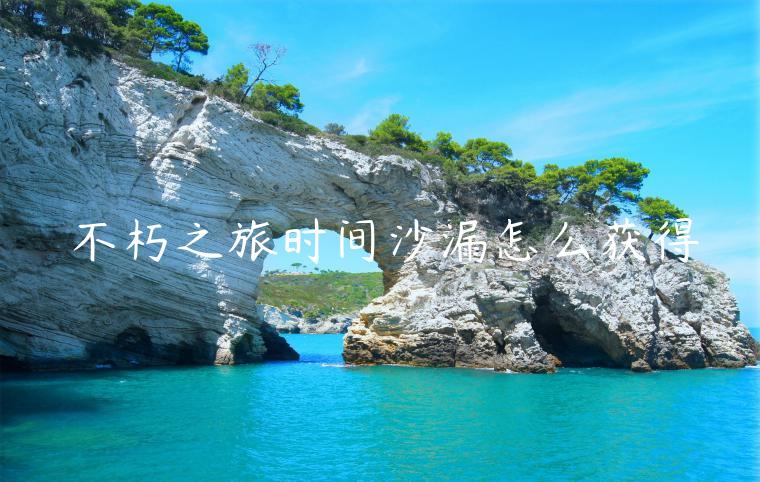 不朽之旅时间沙漏怎么获得