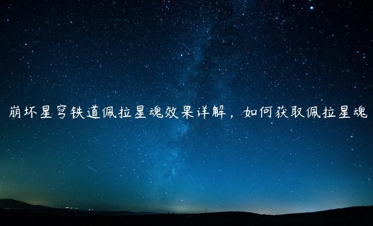 崩坏星穹铁道佩拉星魂效果详解，如何获取佩拉星魂