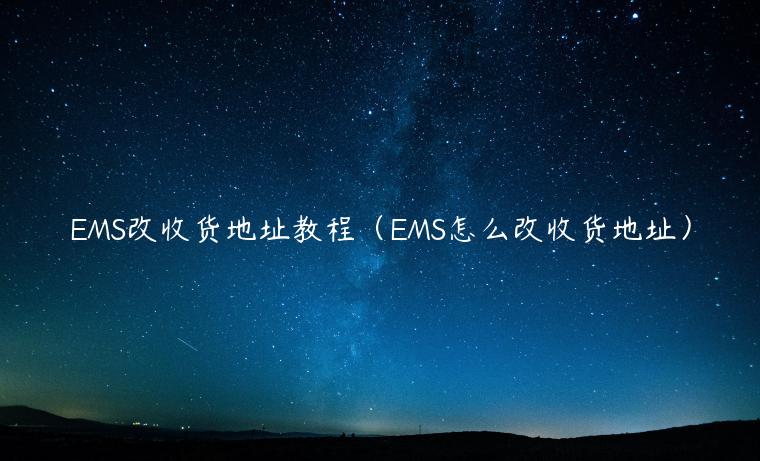 EMS改收货地址教程（EMS怎么改收货地址）