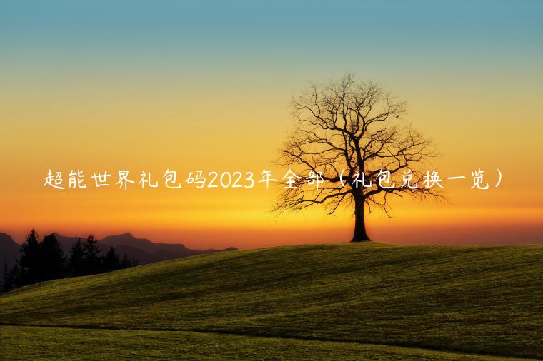 超能世界礼包码2023年全部（礼包兑换一览）