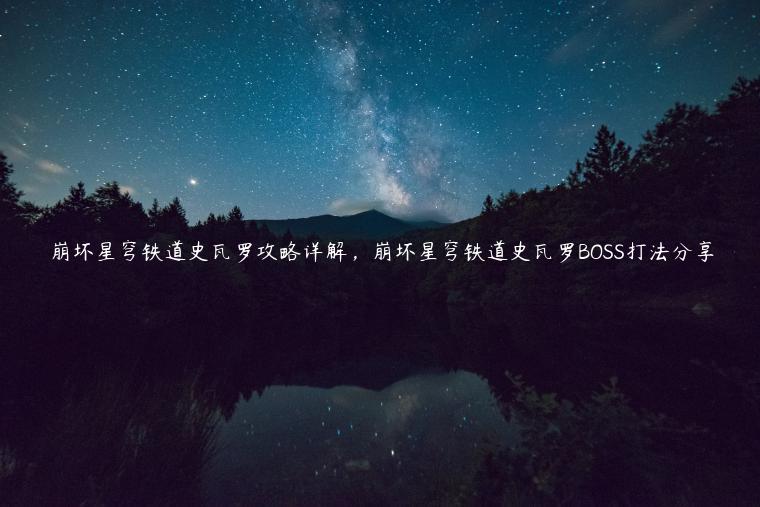 崩坏星穹铁道史瓦罗攻略详解，崩坏星穹铁道史瓦罗BOSS打法分享