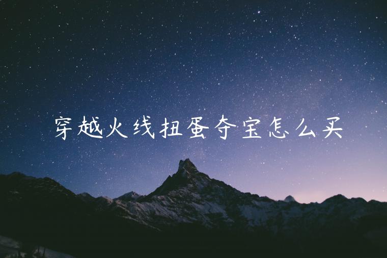 穿越火线扭蛋夺宝怎么买