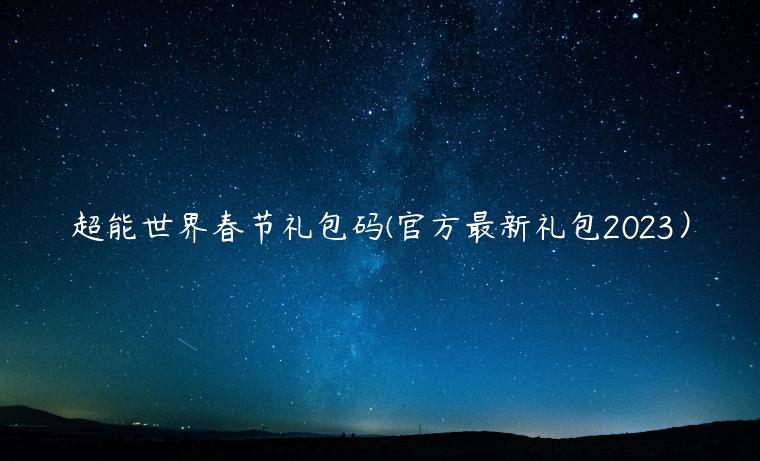 超能世界春节礼包码(官方最新礼包2023）