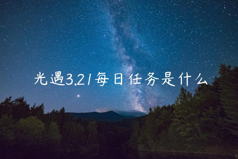 光遇3.21每日任务是什么