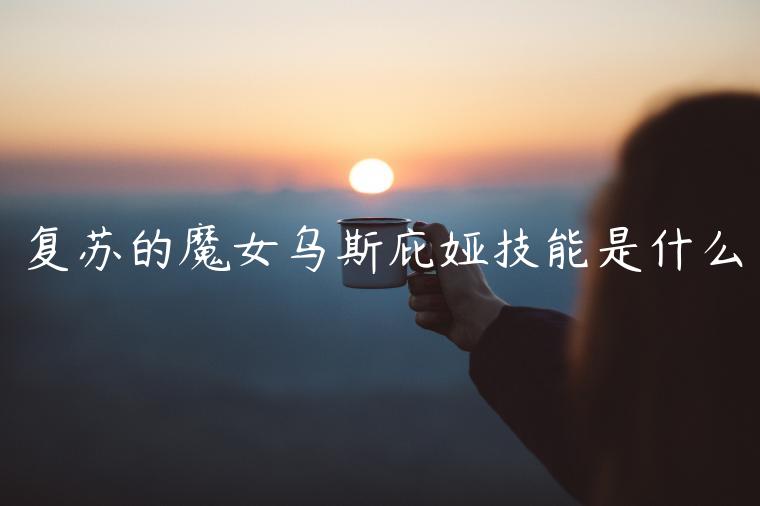 复苏的魔女乌斯庇娅技能是什么