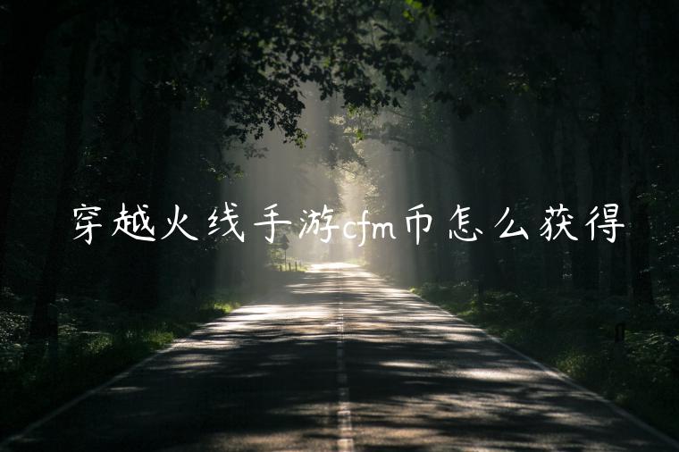 穿越火线手游cfm币怎么获得